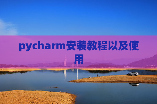 pycharm安装教程以及使用